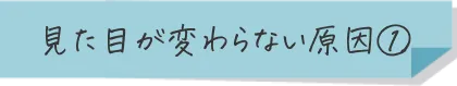 見た目が変わらない原因①